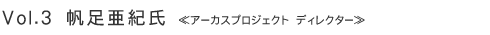 Vol.3 帆足亜紀氏 ≪アーカスプロジェクト ディレクター≫